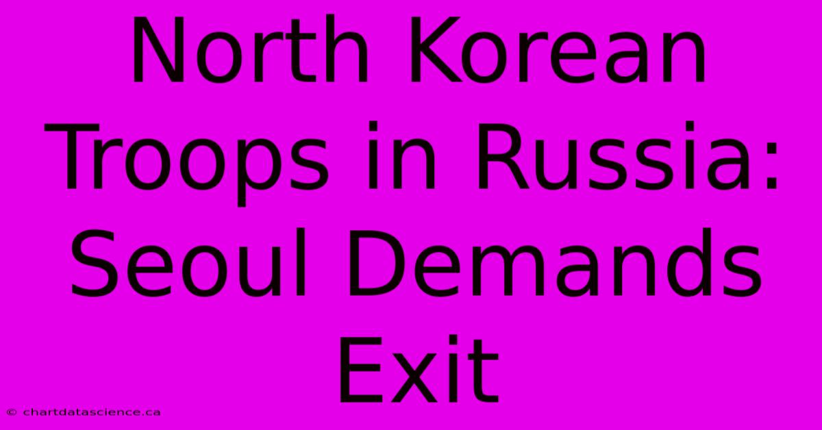 North Korean Troops In Russia: Seoul Demands Exit