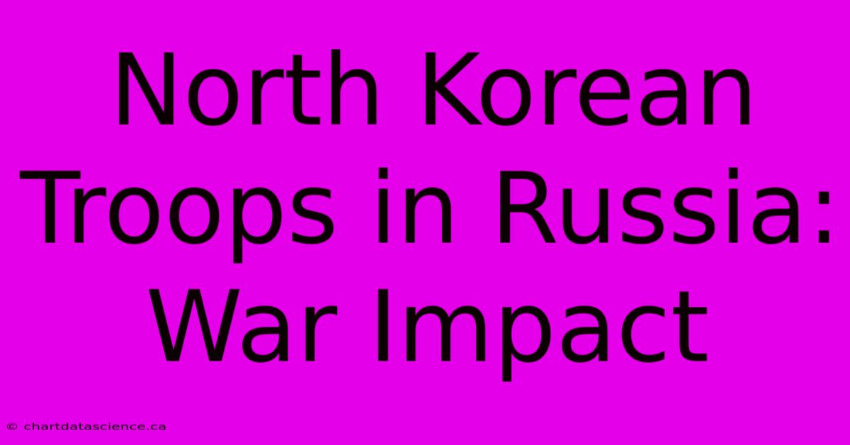 North Korean Troops In Russia: War Impact