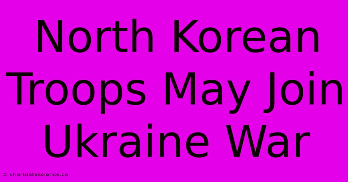 North Korean Troops May Join Ukraine War