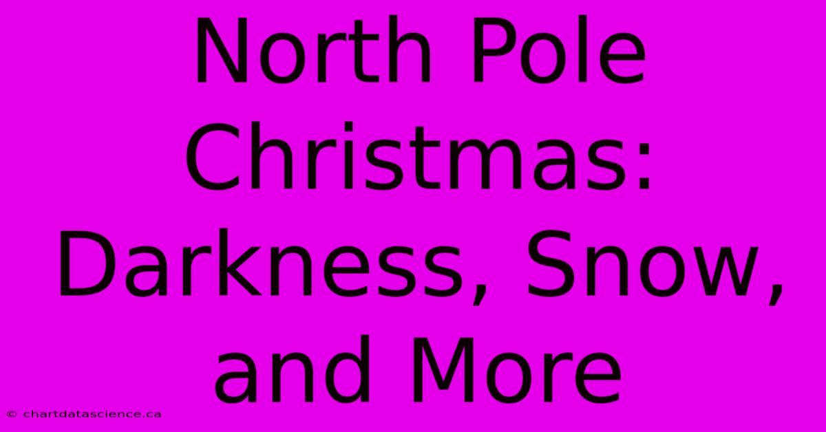 North Pole Christmas: Darkness, Snow, And More