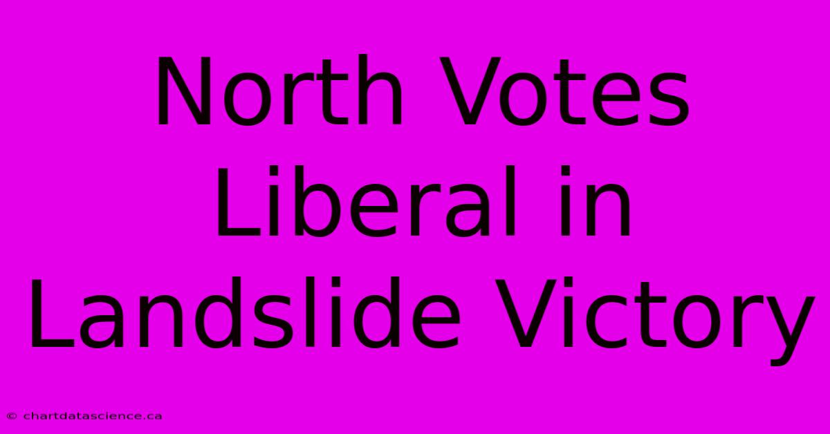 North Votes Liberal In Landslide Victory