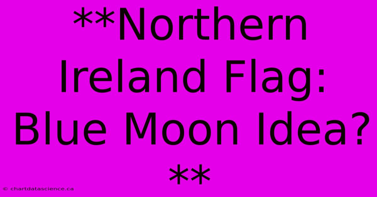 **Northern Ireland Flag: Blue Moon Idea?**