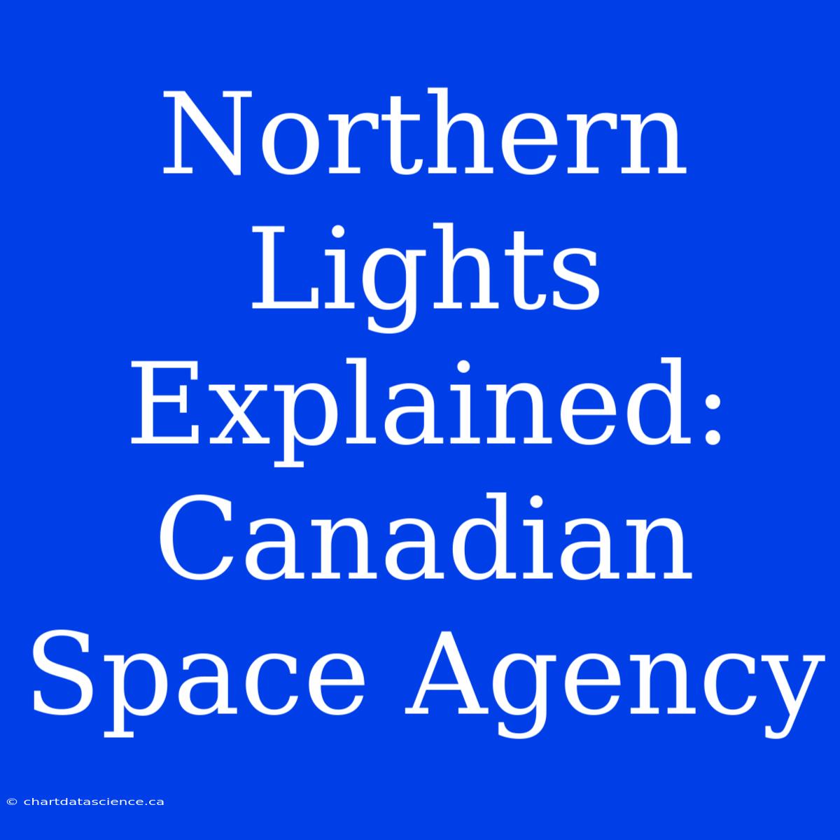 Northern Lights Explained: Canadian Space Agency