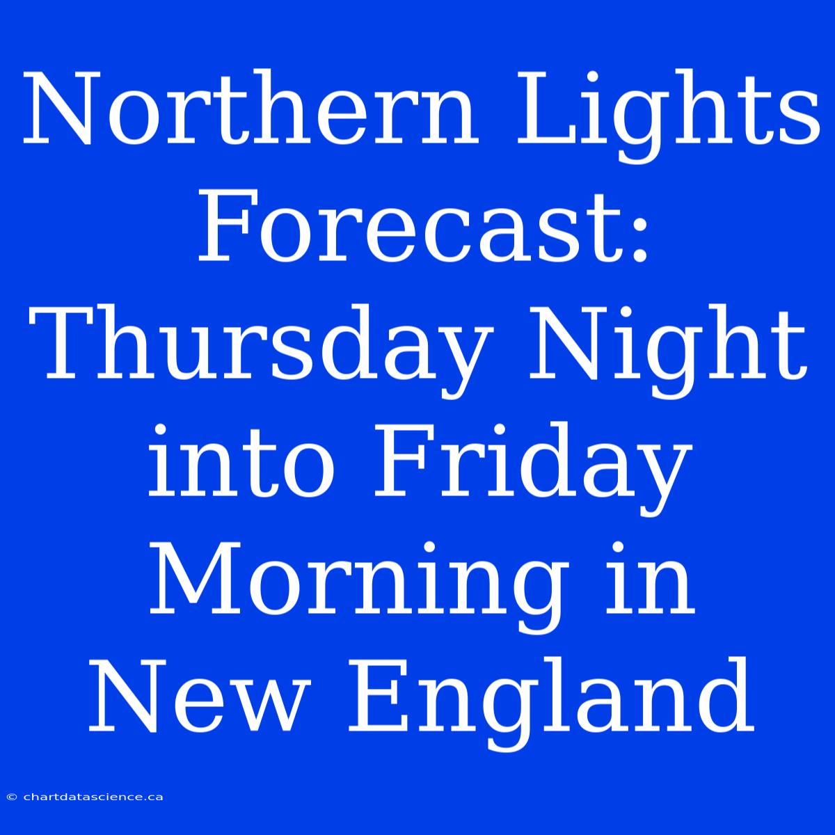 Northern Lights Forecast: Thursday Night Into Friday Morning In New England