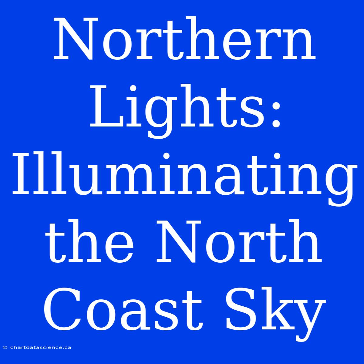 Northern Lights: Illuminating The North Coast Sky