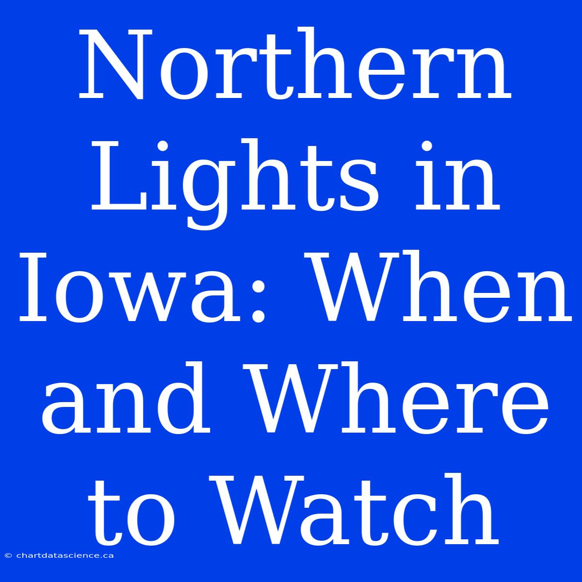 Northern Lights In Iowa: When And Where To Watch