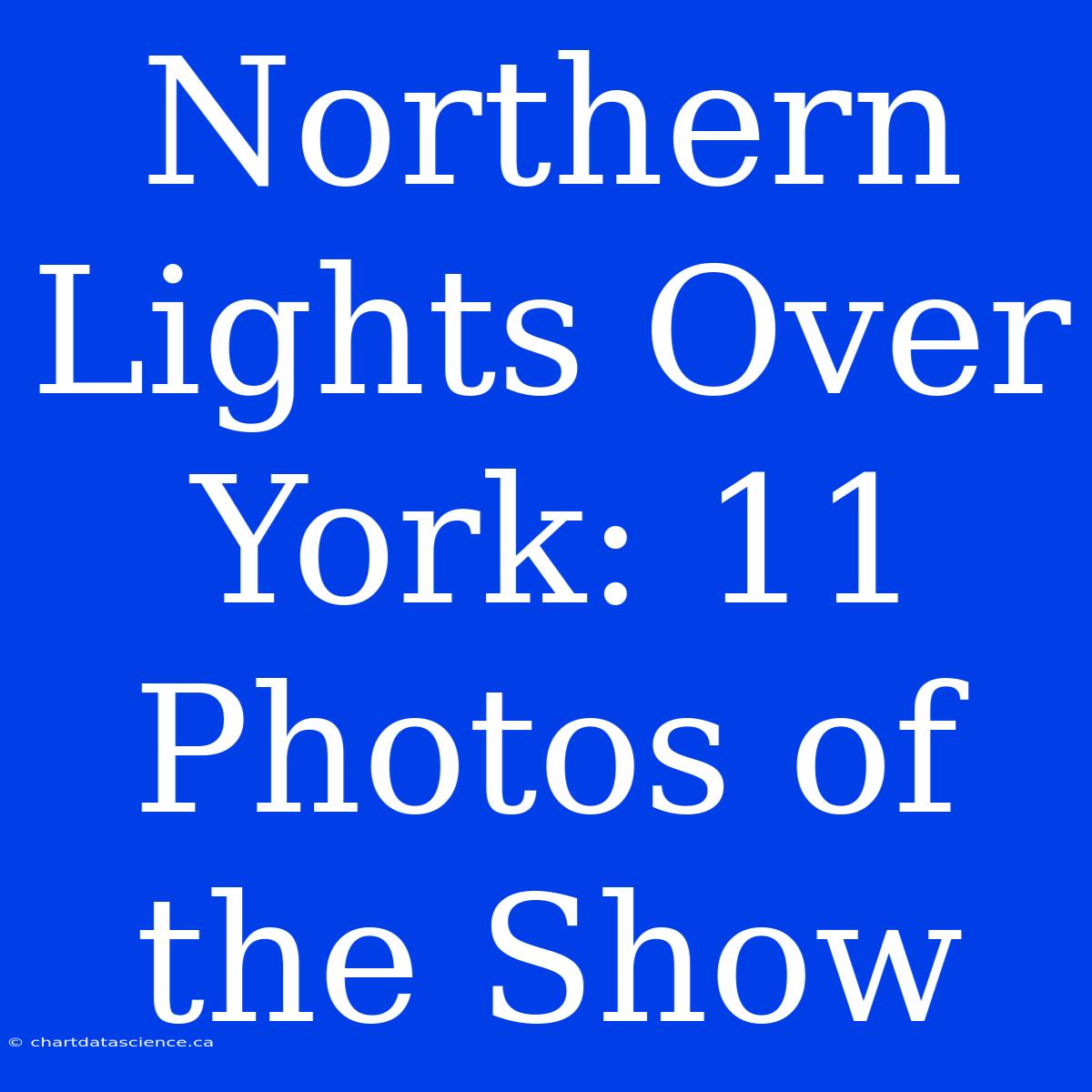 Northern Lights Over York: 11 Photos Of The Show