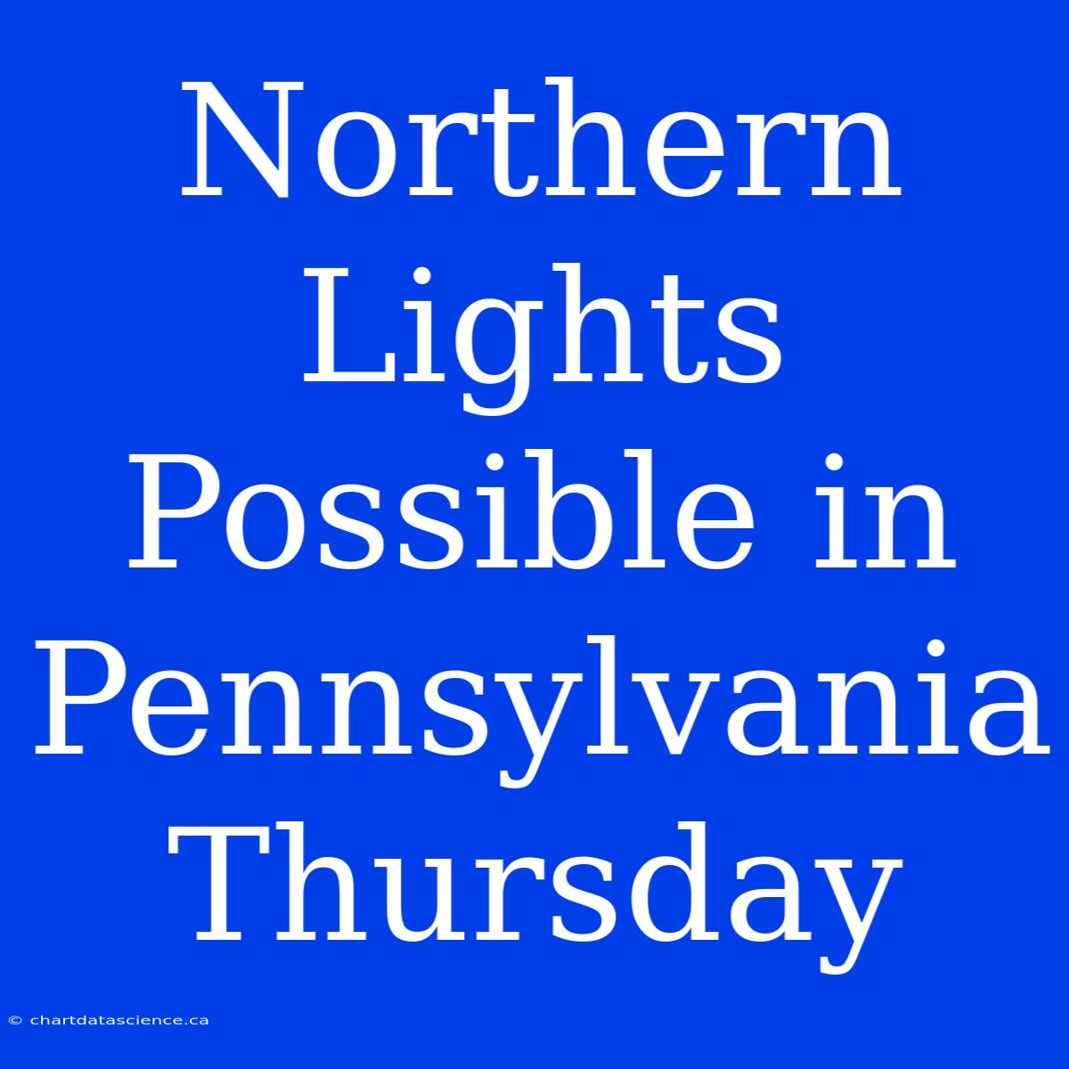 Northern Lights Possible In Pennsylvania Thursday