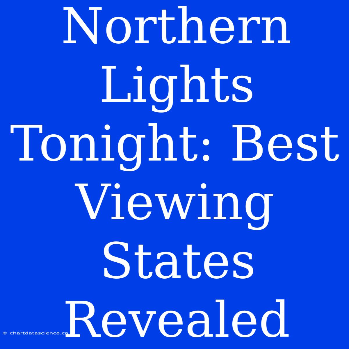 Northern Lights Tonight: Best Viewing States Revealed