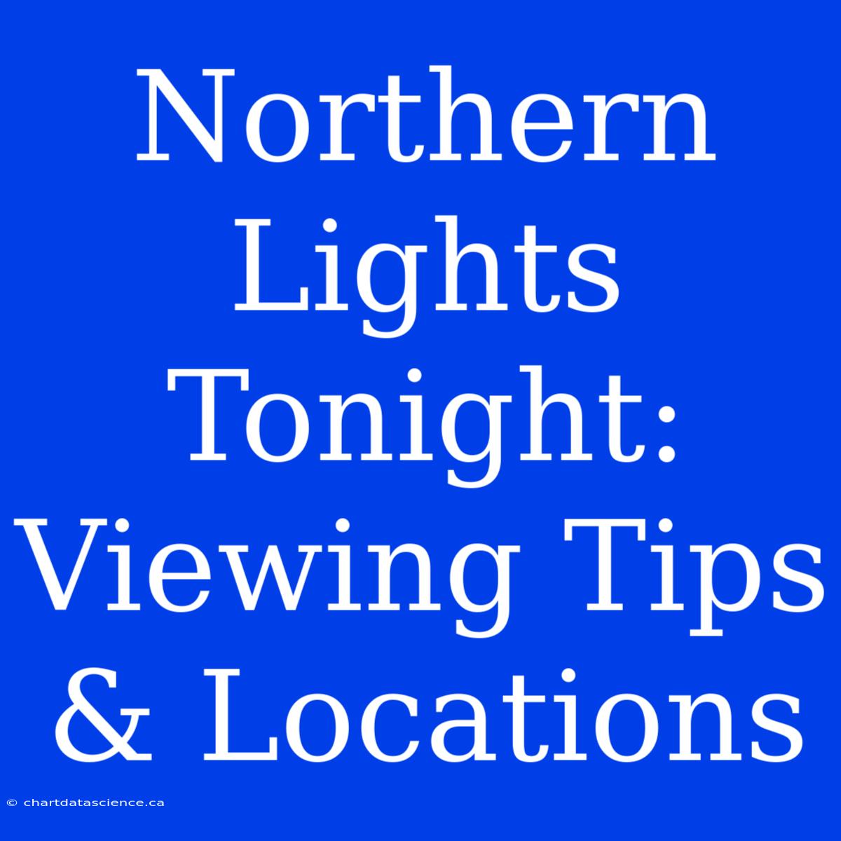 Northern Lights Tonight: Viewing Tips & Locations