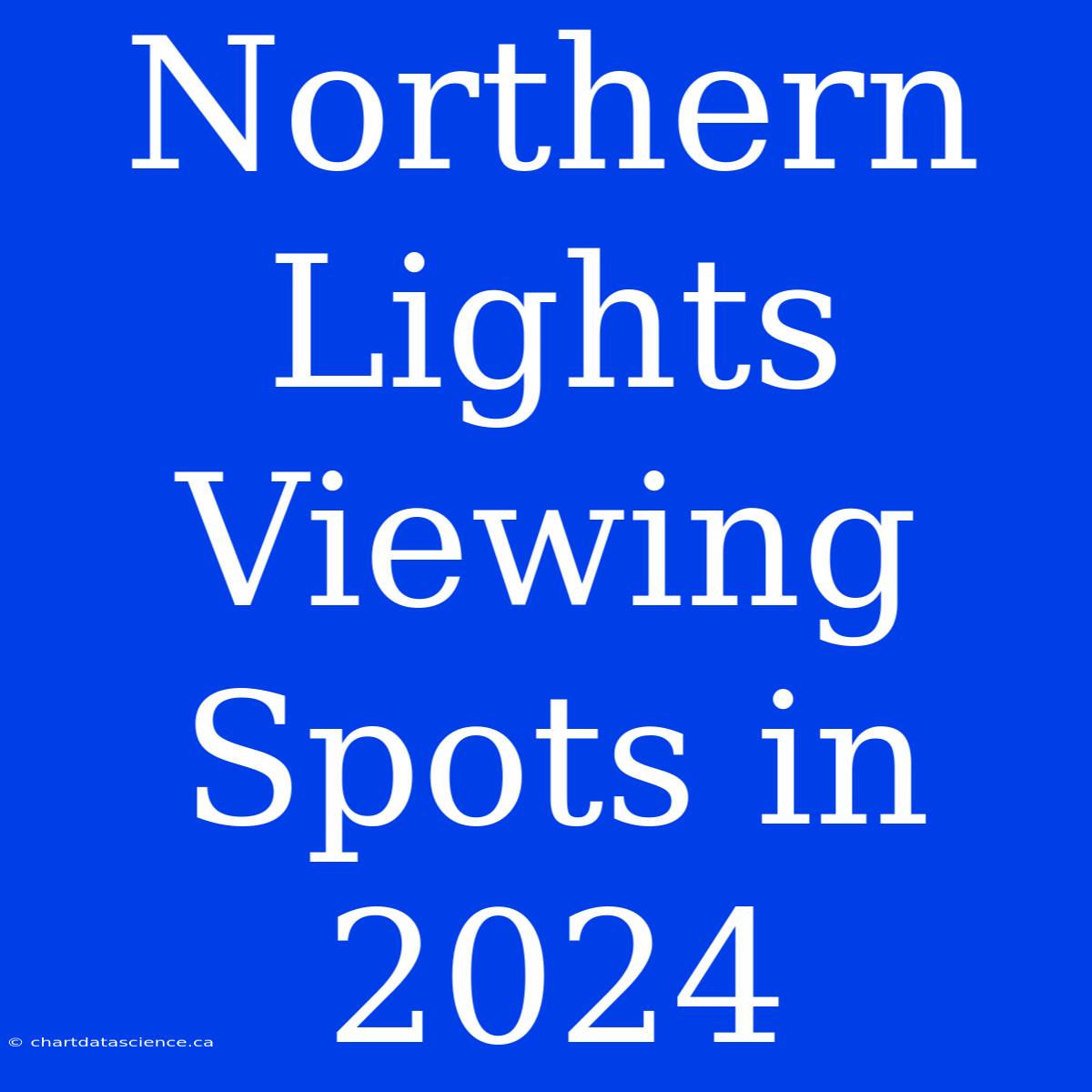 Northern Lights Viewing Spots In 2024