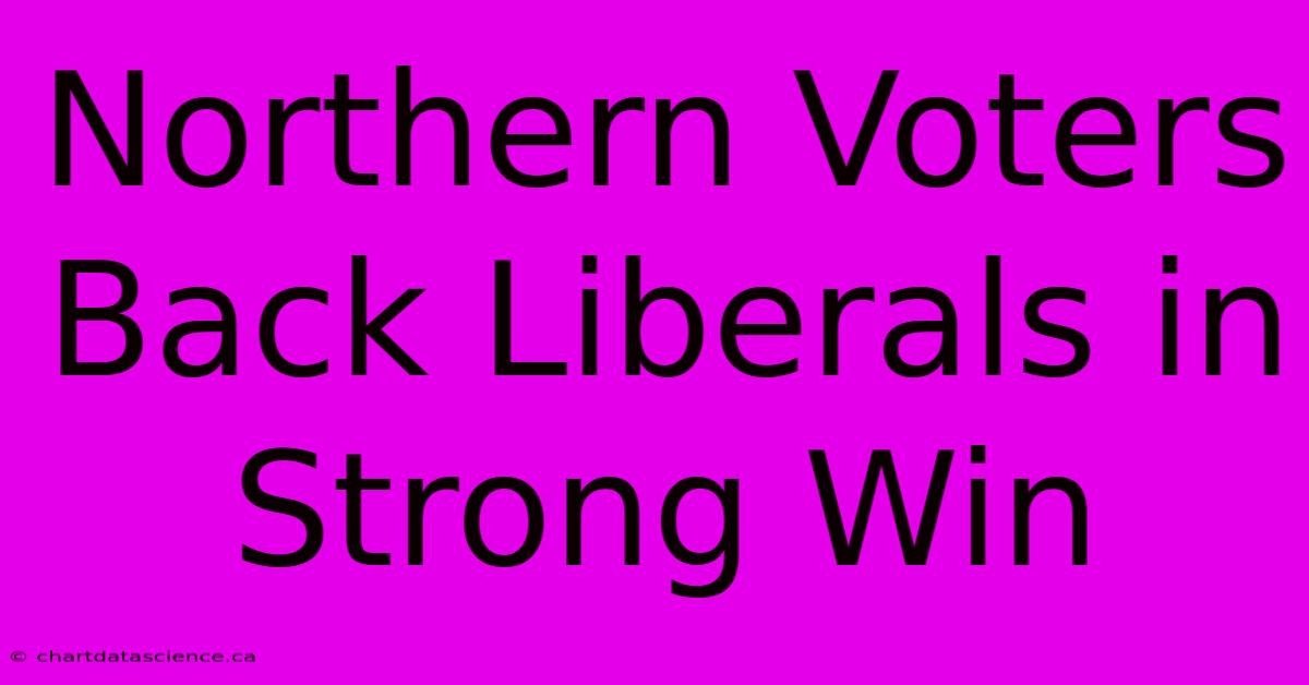 Northern Voters Back Liberals In Strong Win