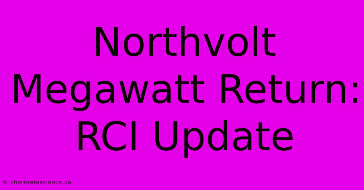 Northvolt Megawatt Return: RCI Update