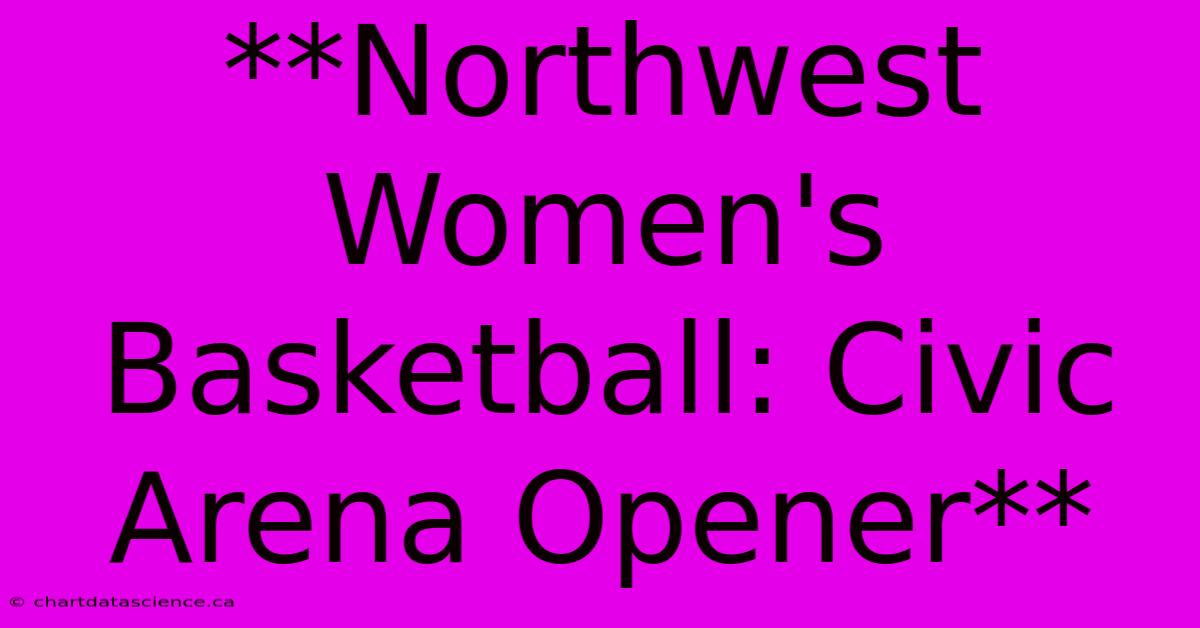 **Northwest Women's Basketball: Civic Arena Opener**