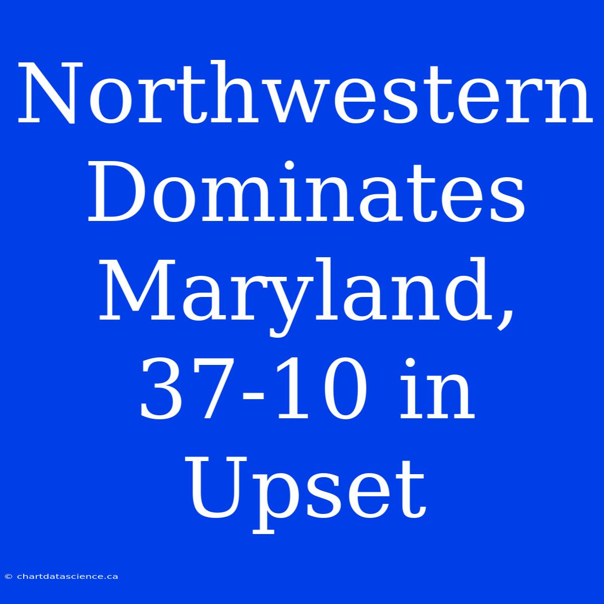 Northwestern Dominates Maryland, 37-10 In Upset