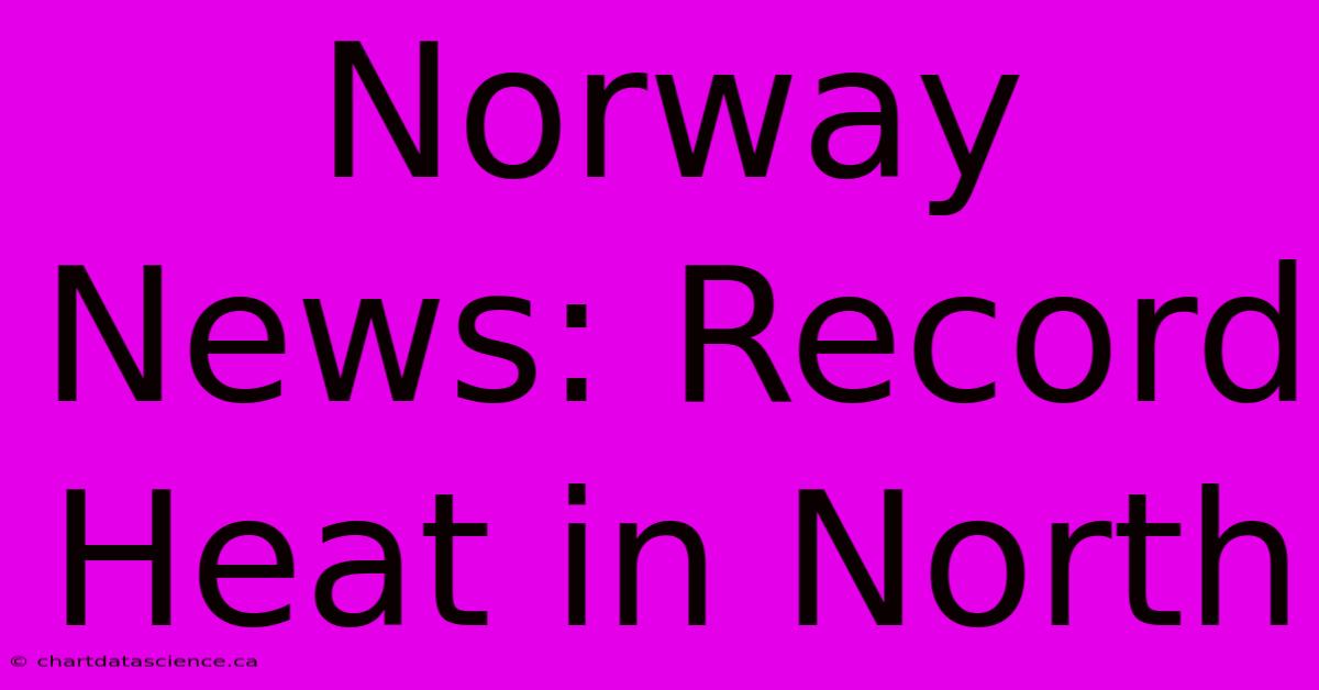 Norway News: Record Heat In North