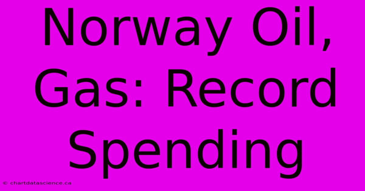 Norway Oil, Gas: Record Spending