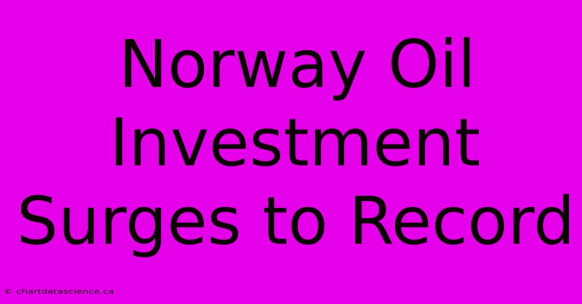 Norway Oil Investment Surges To Record