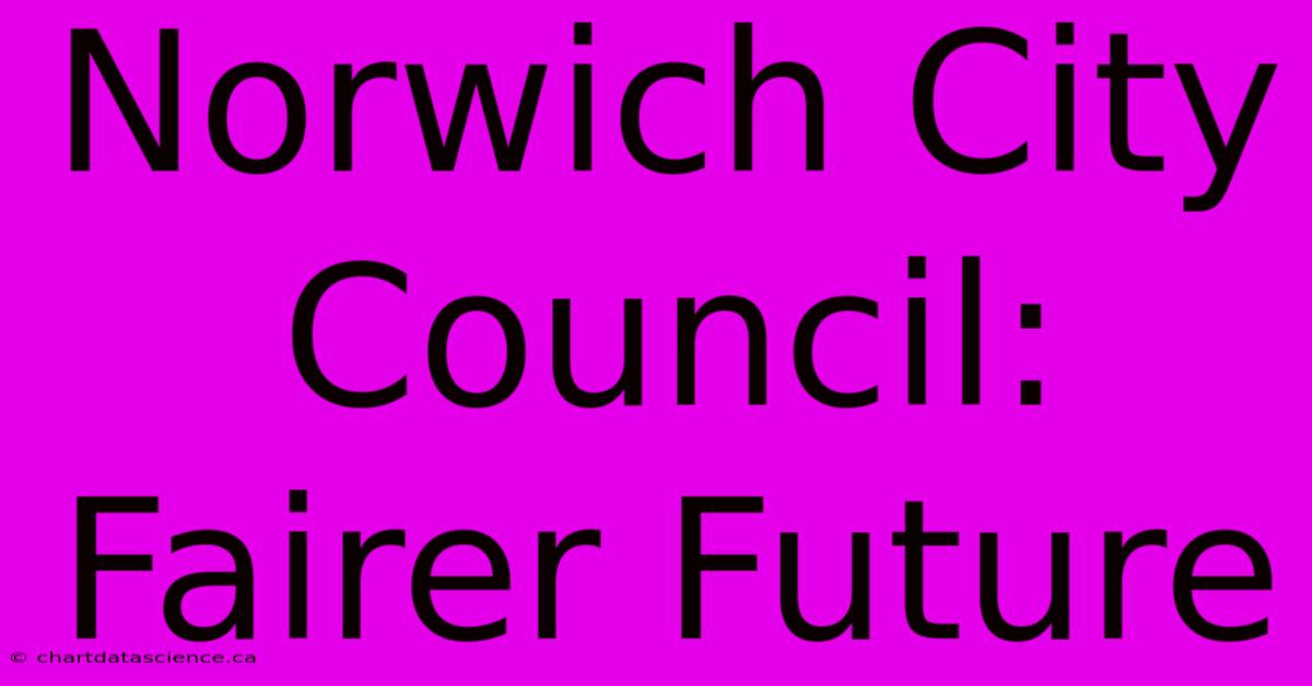 Norwich City Council: Fairer Future