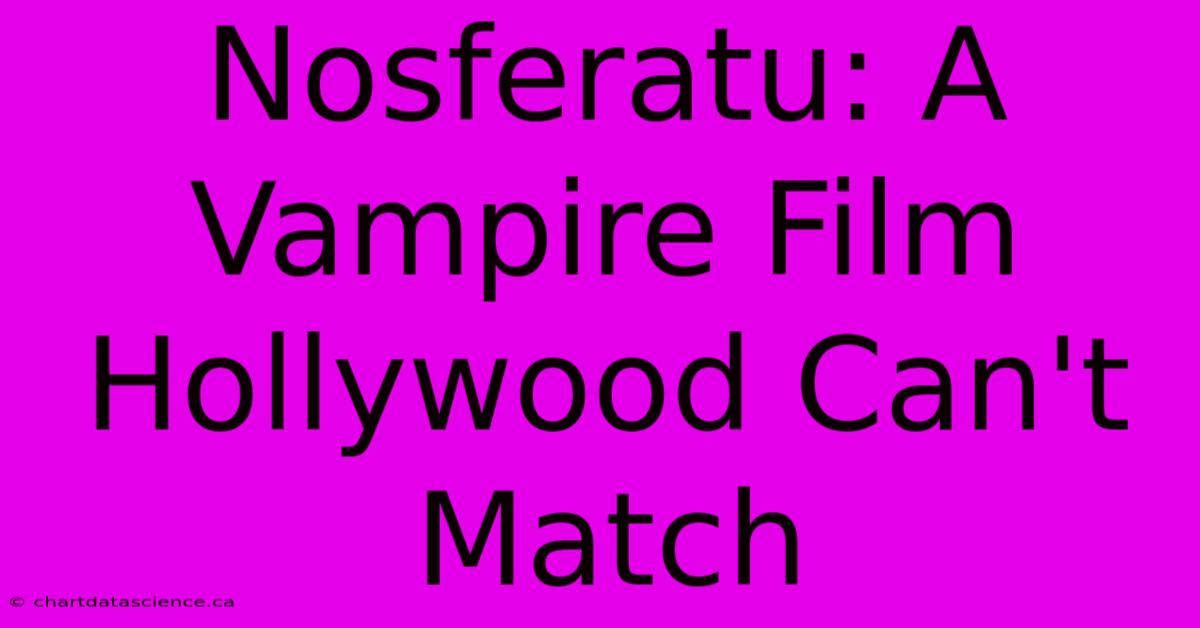 Nosferatu: A Vampire Film Hollywood Can't Match