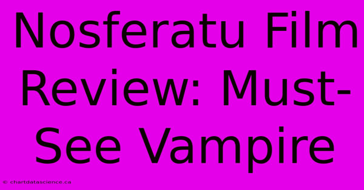 Nosferatu Film Review: Must-See Vampire