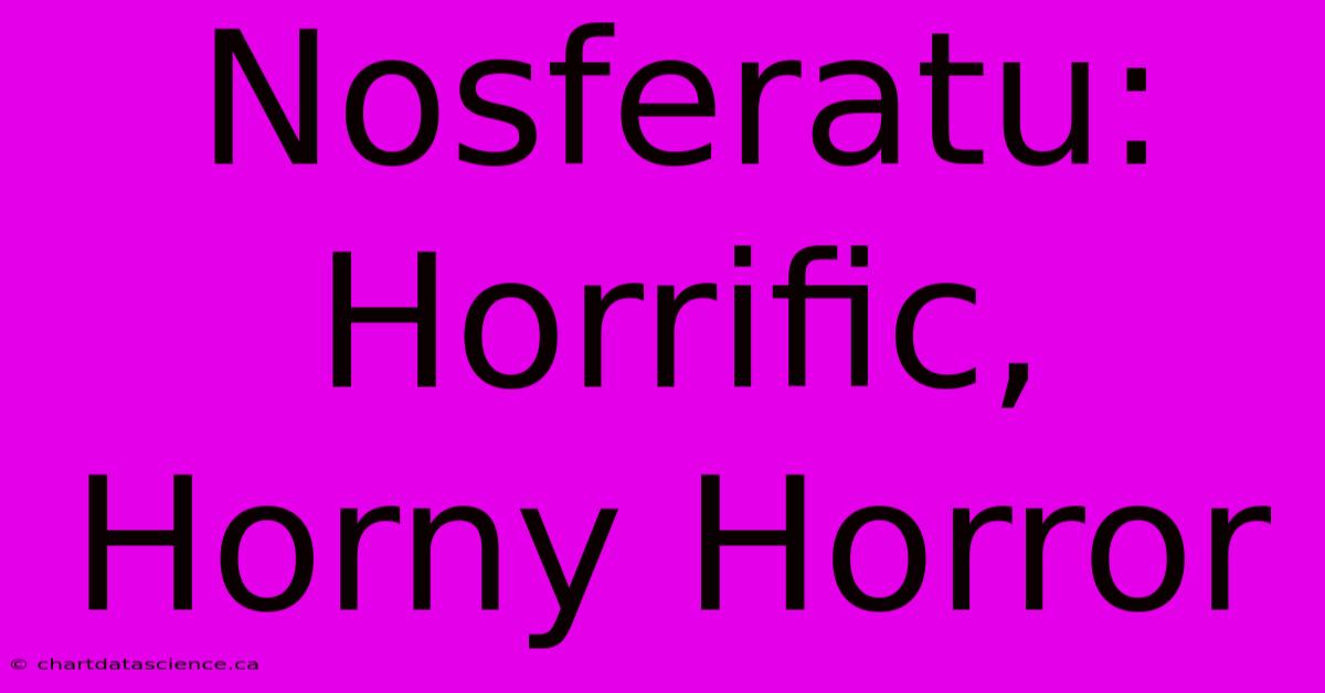 Nosferatu: Horrific, Horny Horror