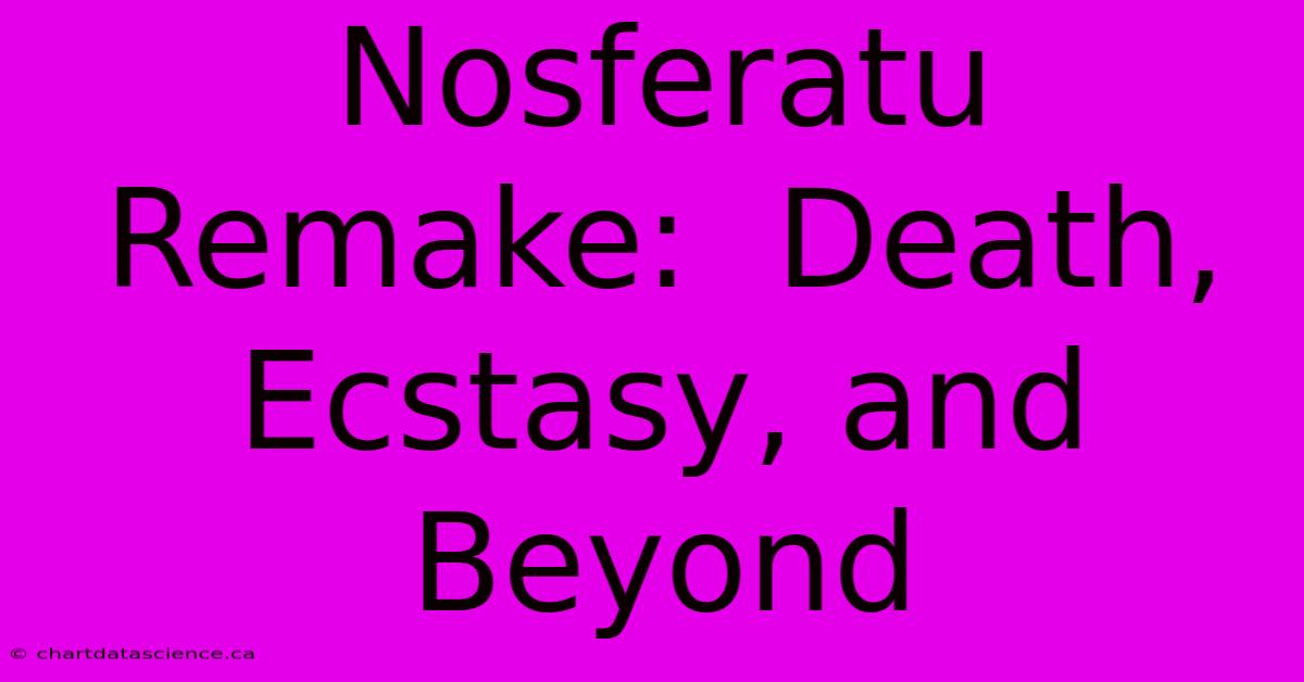 Nosferatu Remake:  Death, Ecstasy, And Beyond