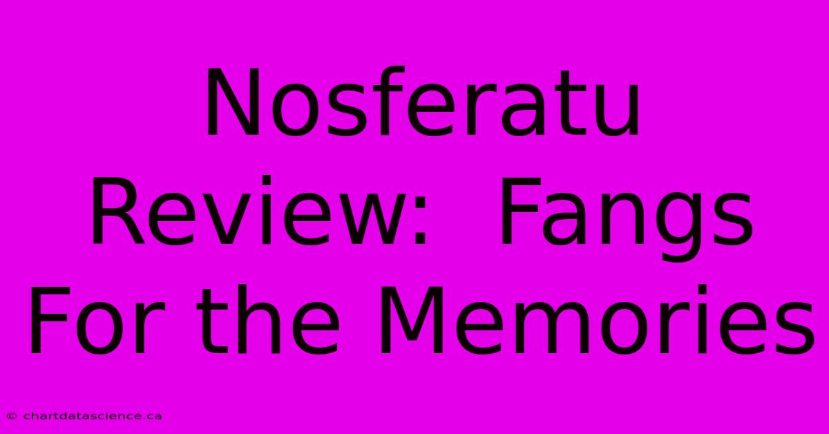 Nosferatu Review:  Fangs For The Memories