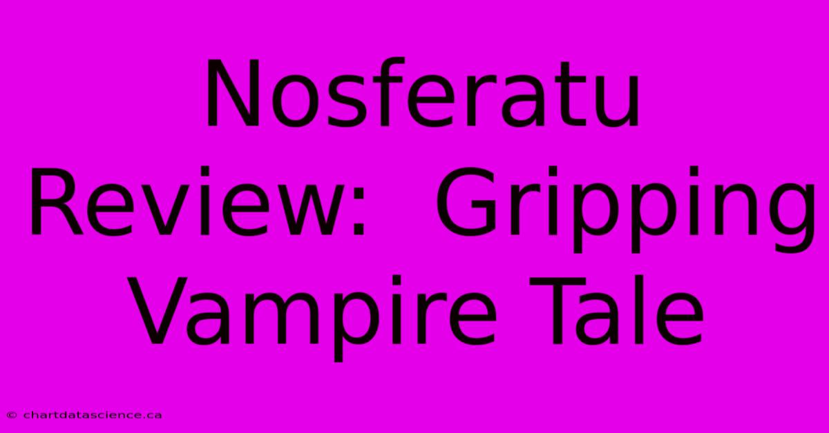 Nosferatu Review:  Gripping Vampire Tale