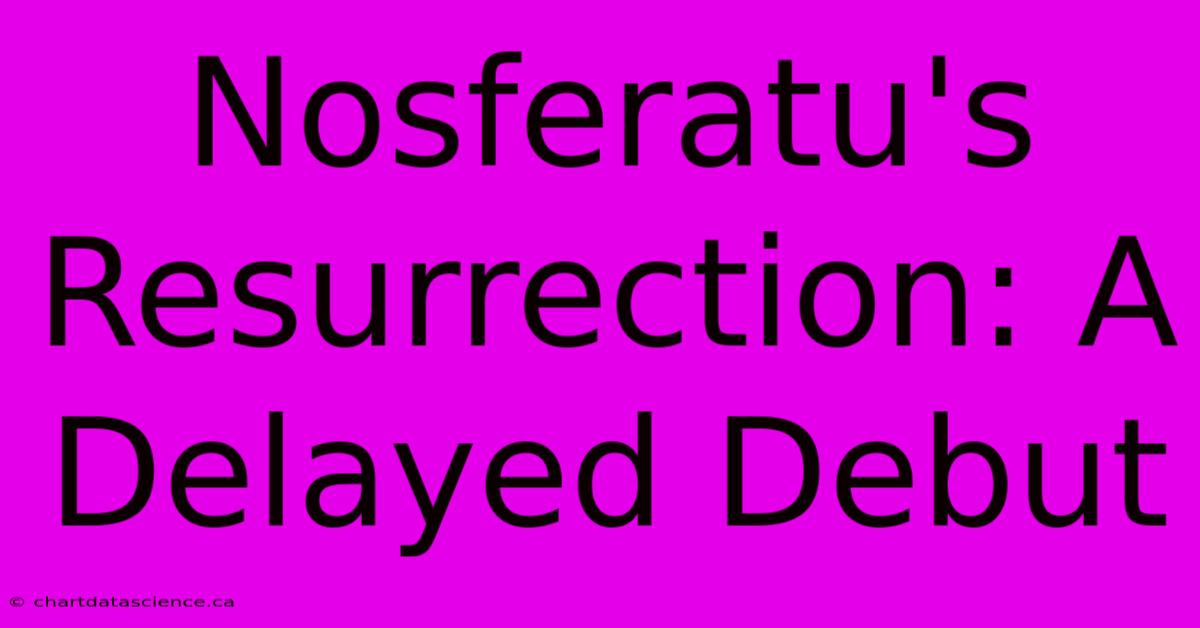 Nosferatu's Resurrection: A Delayed Debut