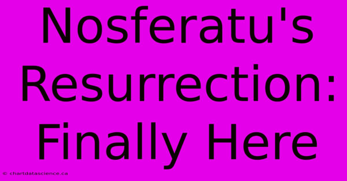 Nosferatu's Resurrection: Finally Here