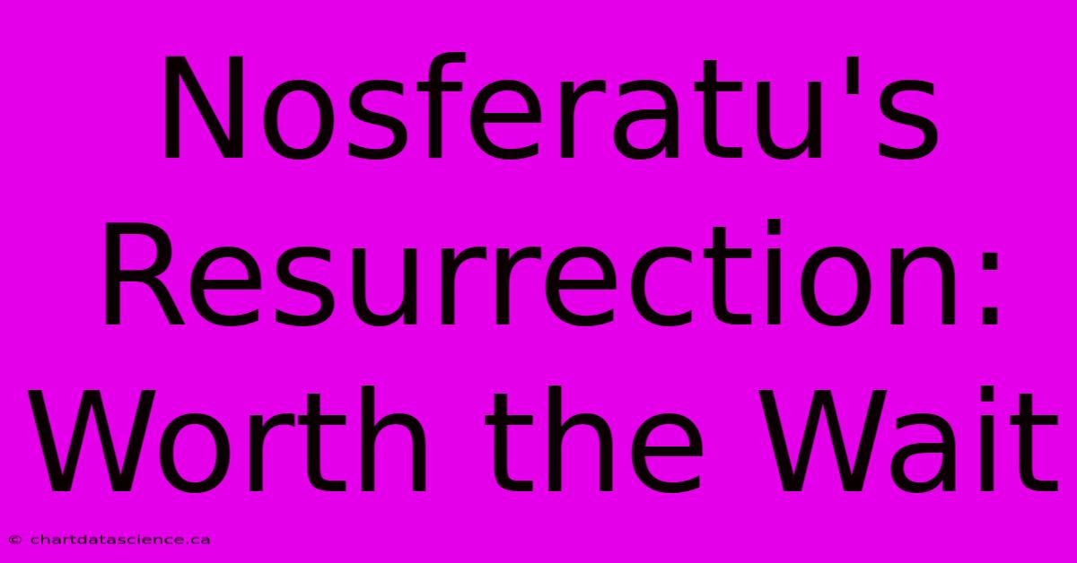 Nosferatu's Resurrection: Worth The Wait