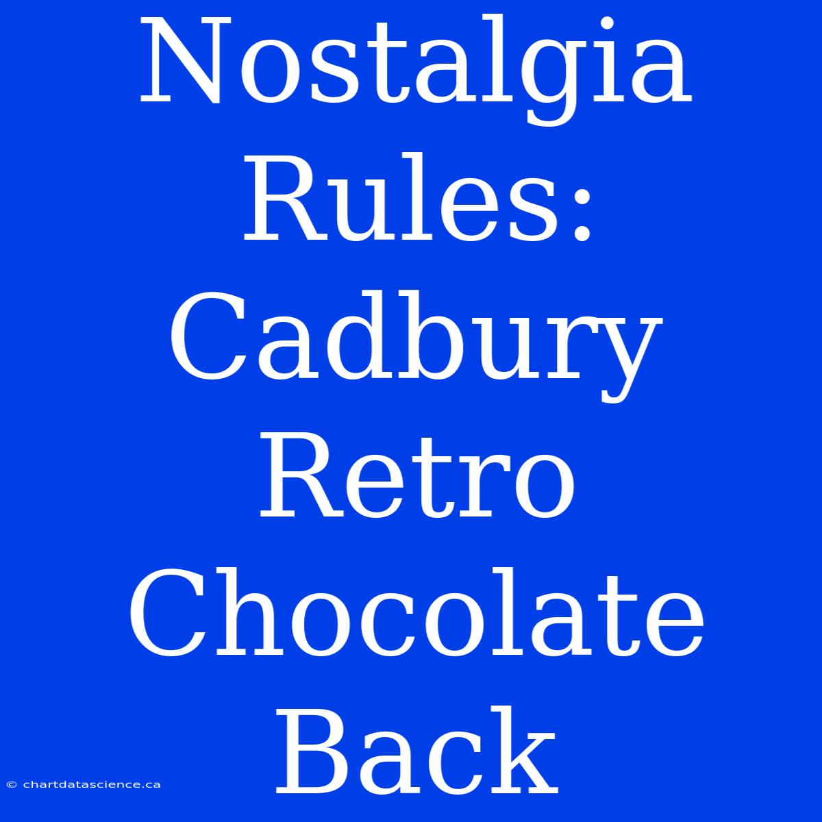 Nostalgia Rules: Cadbury Retro Chocolate Back