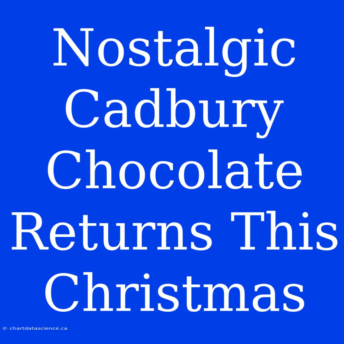 Nostalgic Cadbury Chocolate Returns This Christmas