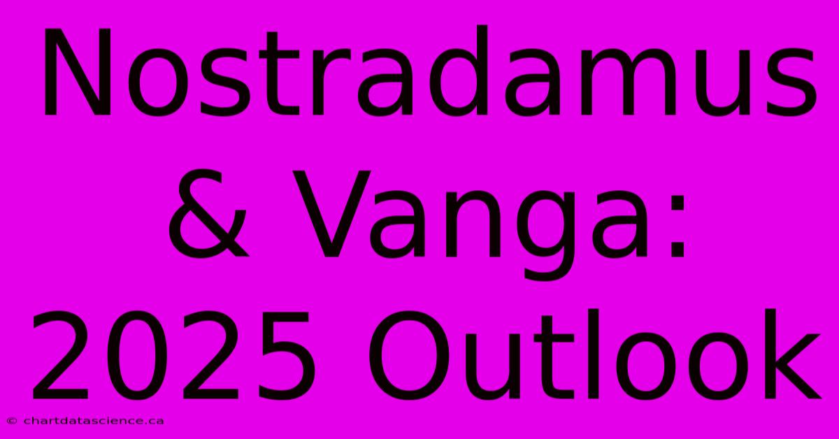 Nostradamus & Vanga: 2025 Outlook