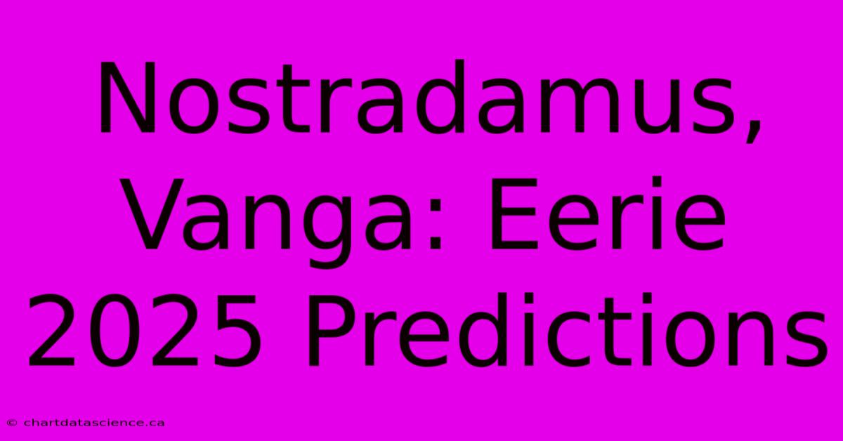 Nostradamus, Vanga: Eerie 2025 Predictions