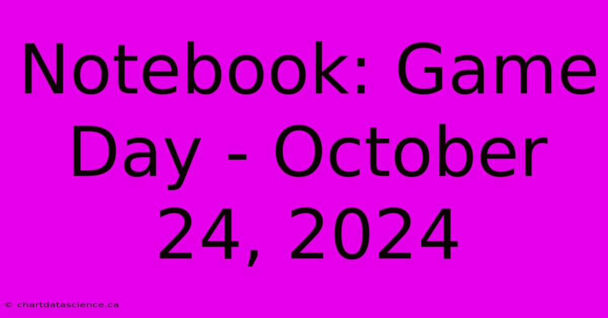 Notebook: Game Day - October 24, 2024