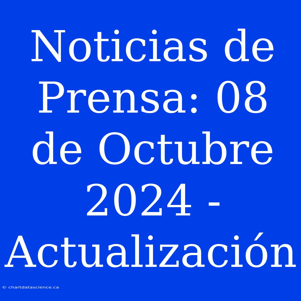 Noticias De Prensa: 08 De Octubre 2024 - Actualización