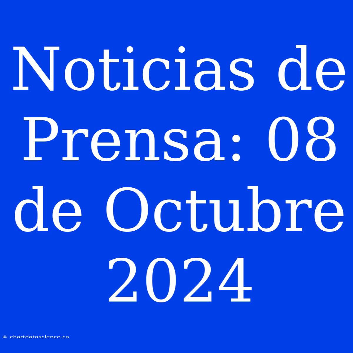 Noticias De Prensa: 08 De Octubre 2024