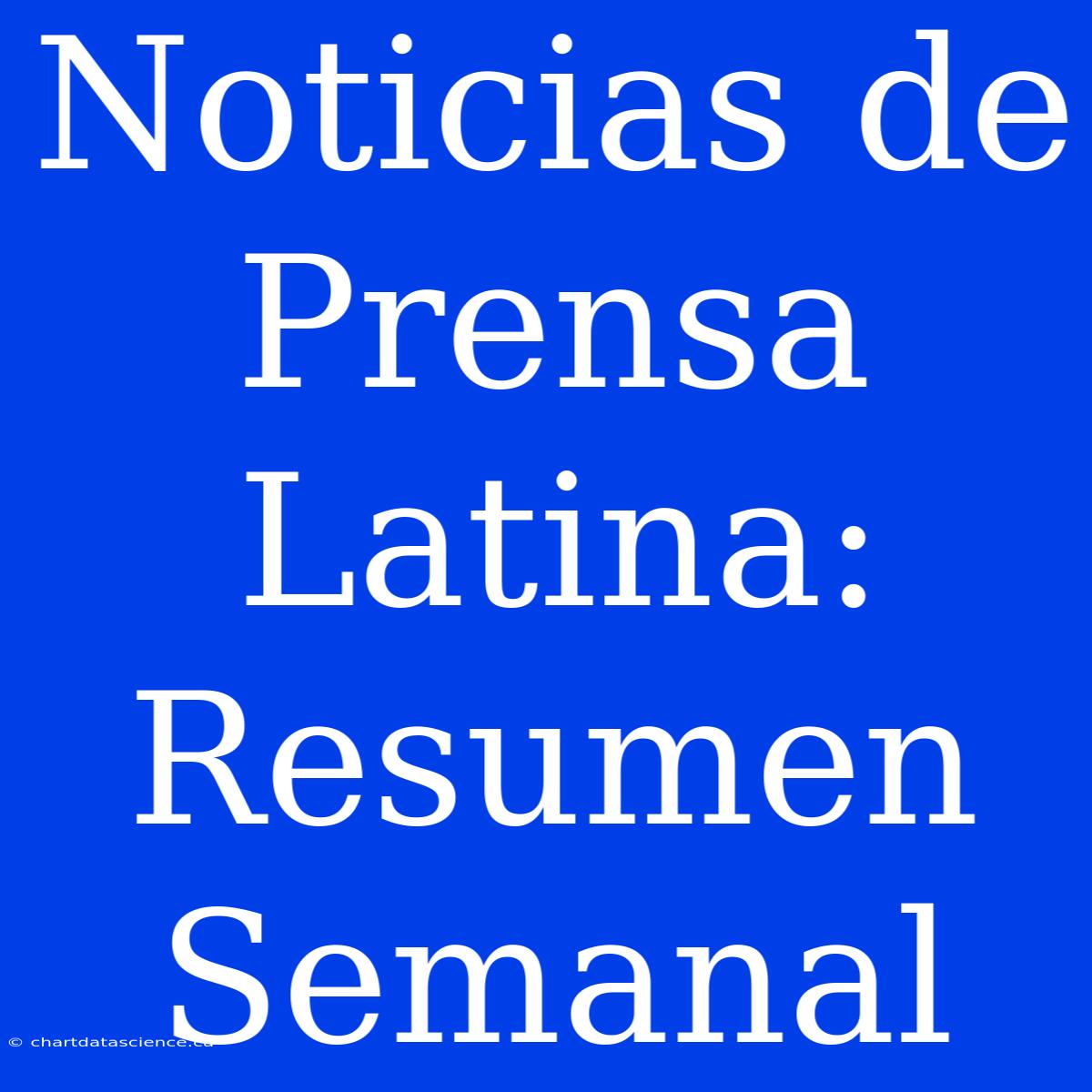 Noticias De Prensa Latina: Resumen Semanal