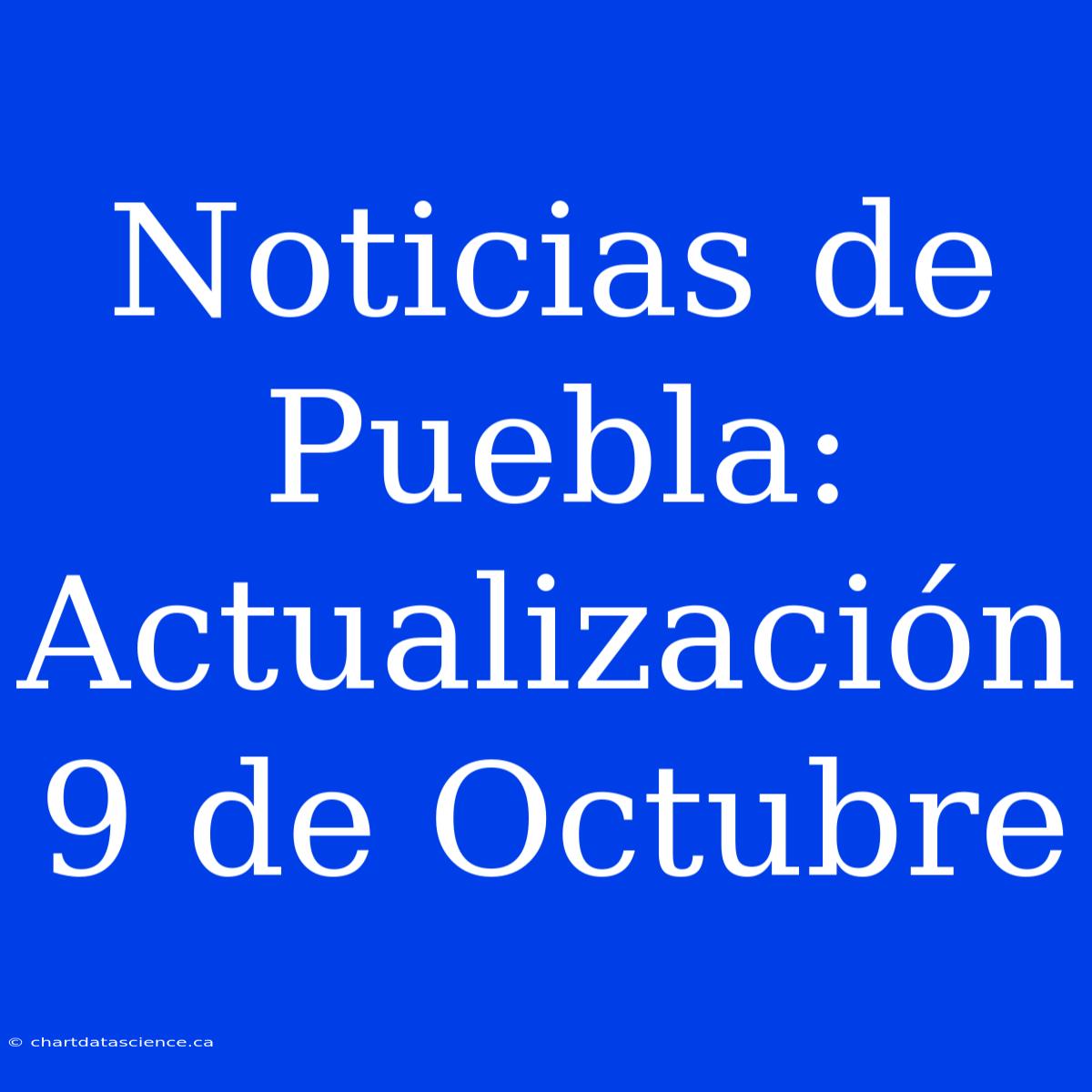 Noticias De Puebla: Actualización 9 De Octubre