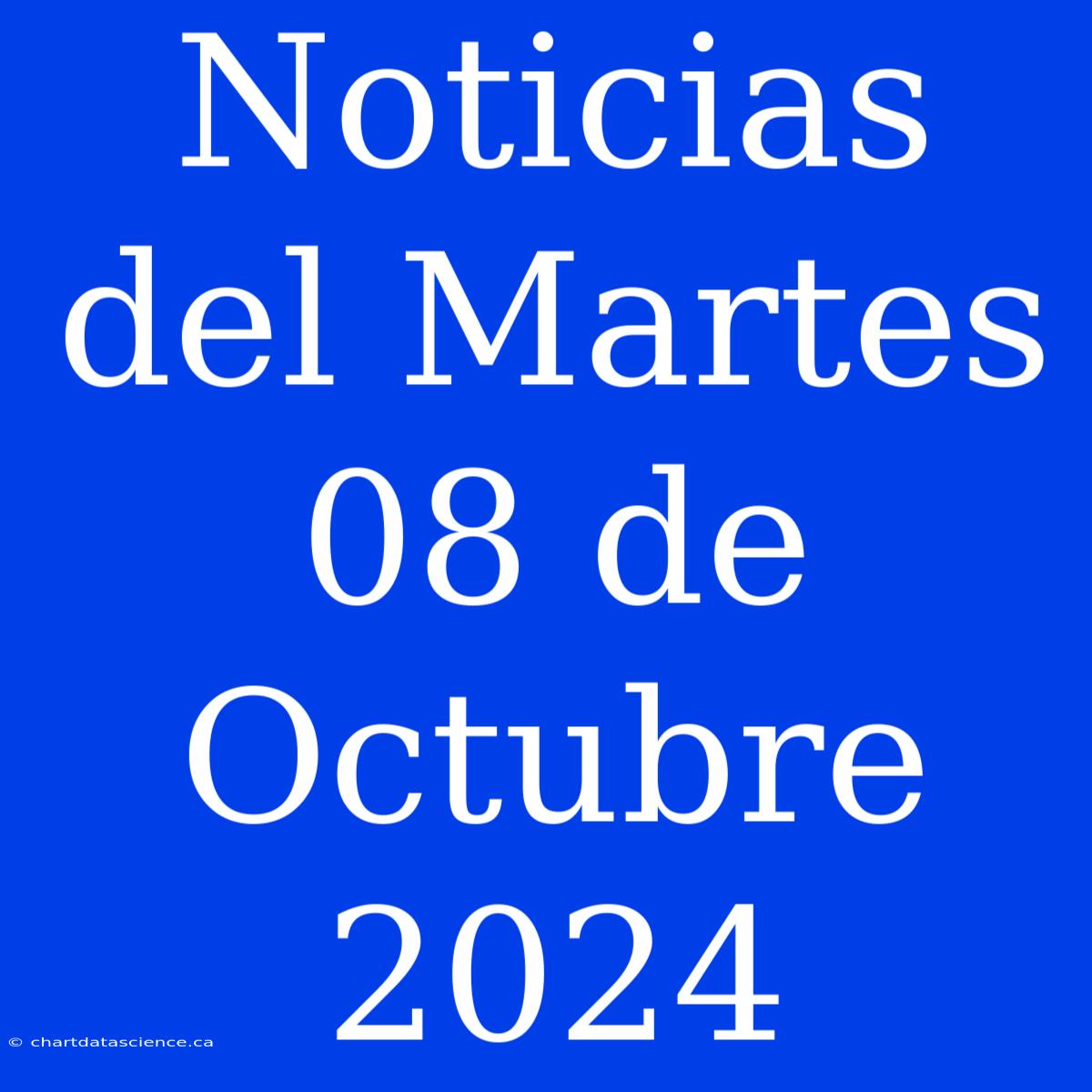 Noticias Del Martes 08 De Octubre 2024