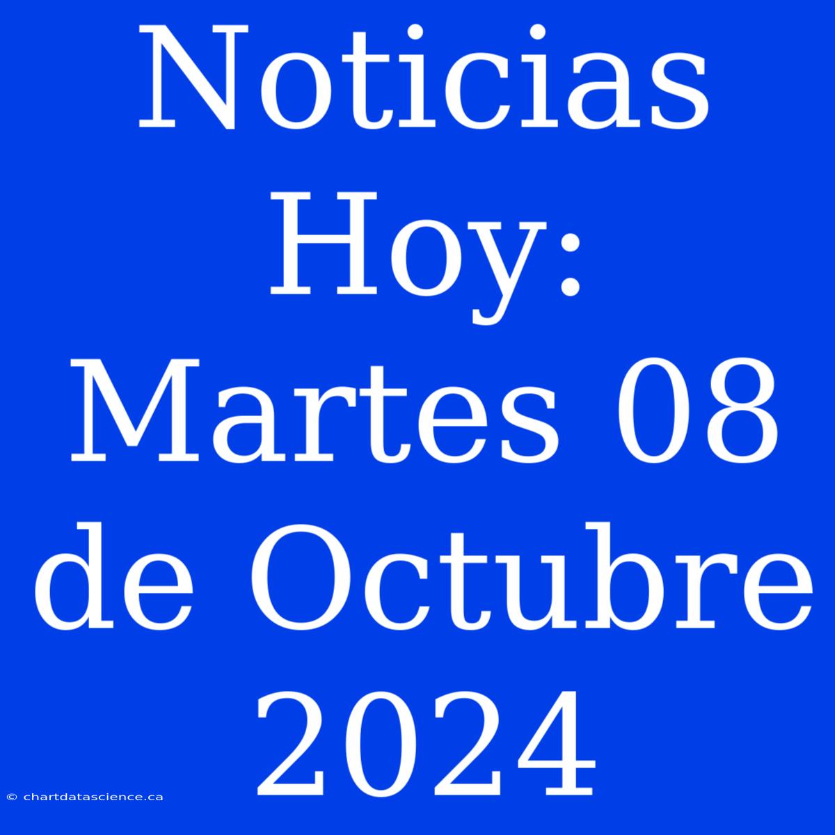 Noticias Hoy: Martes 08 De Octubre 2024