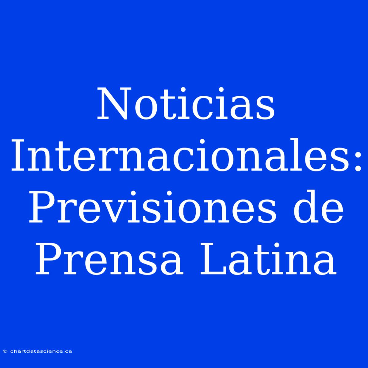 Noticias Internacionales: Previsiones De Prensa Latina