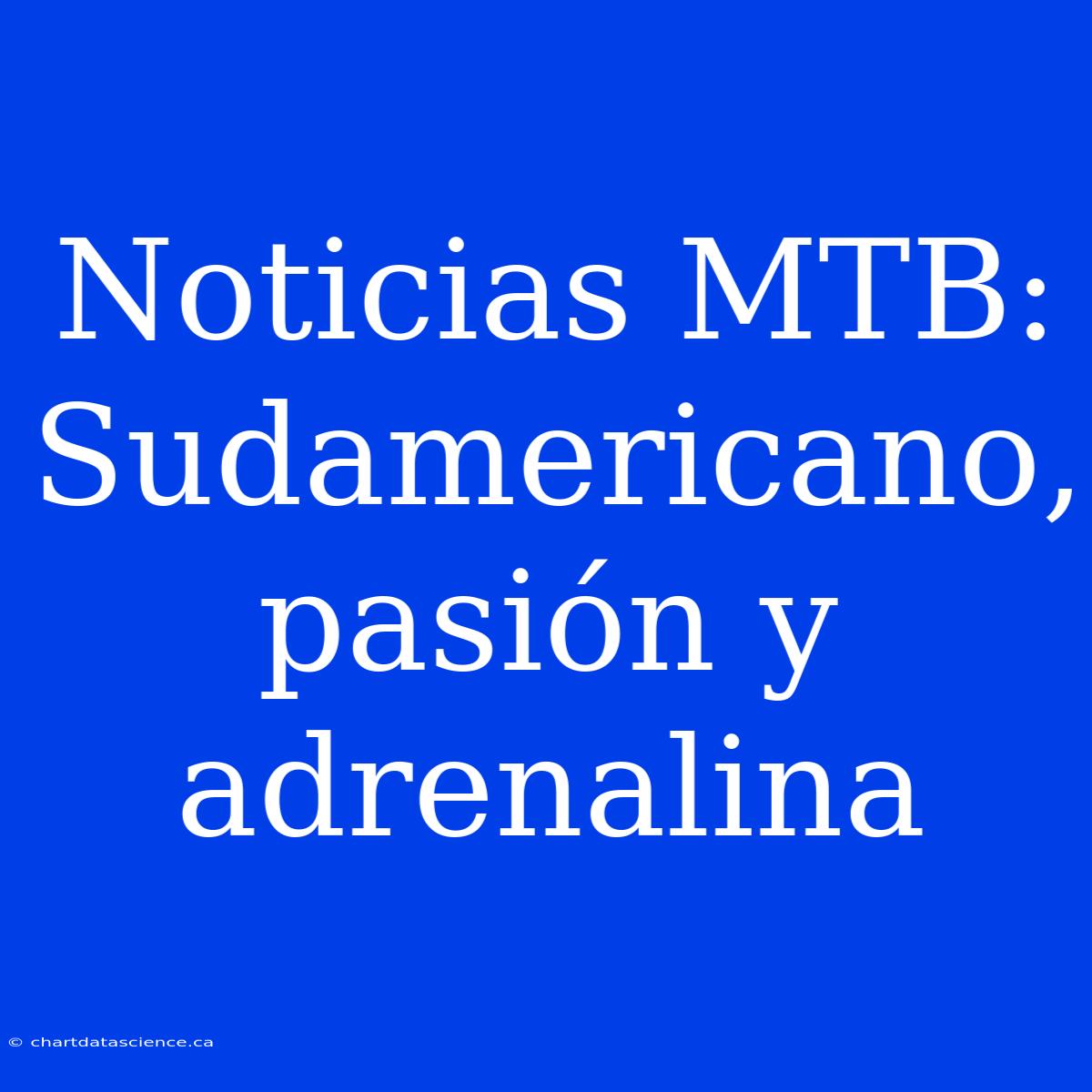 Noticias MTB: Sudamericano, Pasión Y Adrenalina