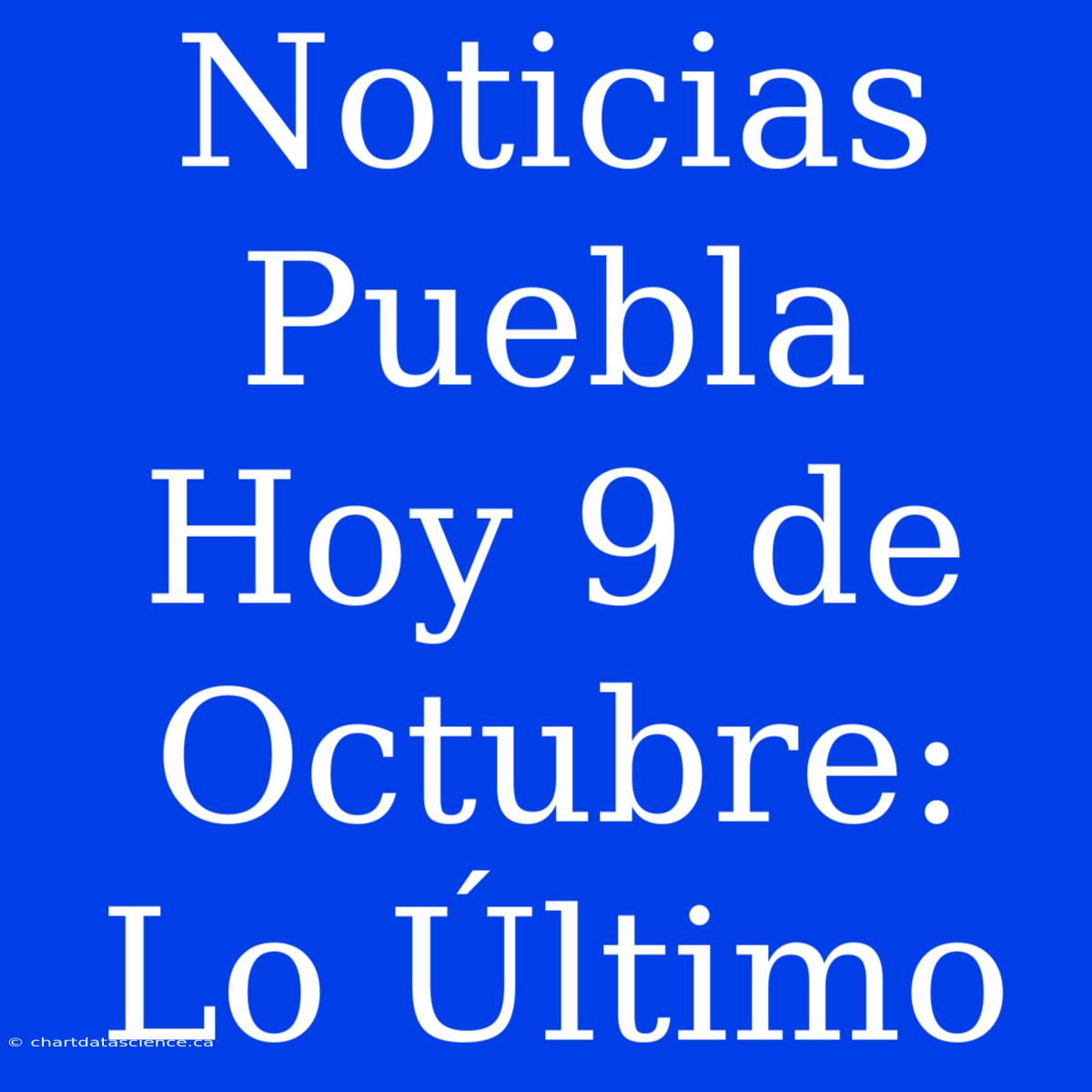 Noticias Puebla Hoy 9 De Octubre: Lo Último