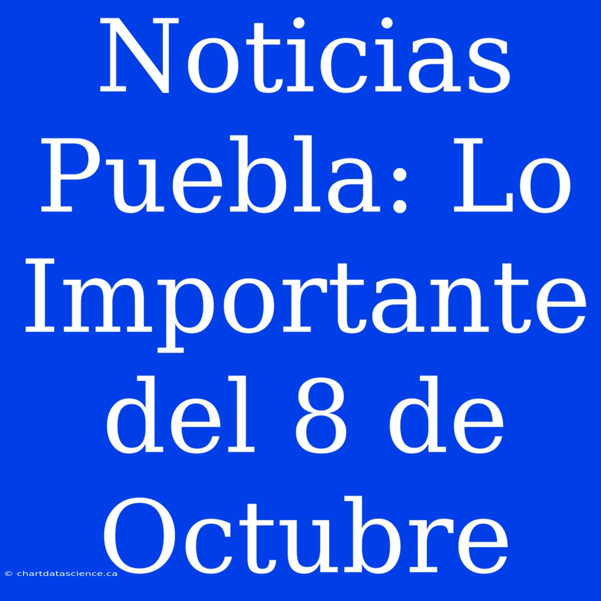 Noticias Puebla: Lo Importante Del 8 De Octubre