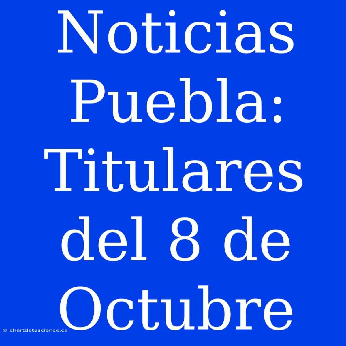 Noticias Puebla: Titulares Del 8 De Octubre