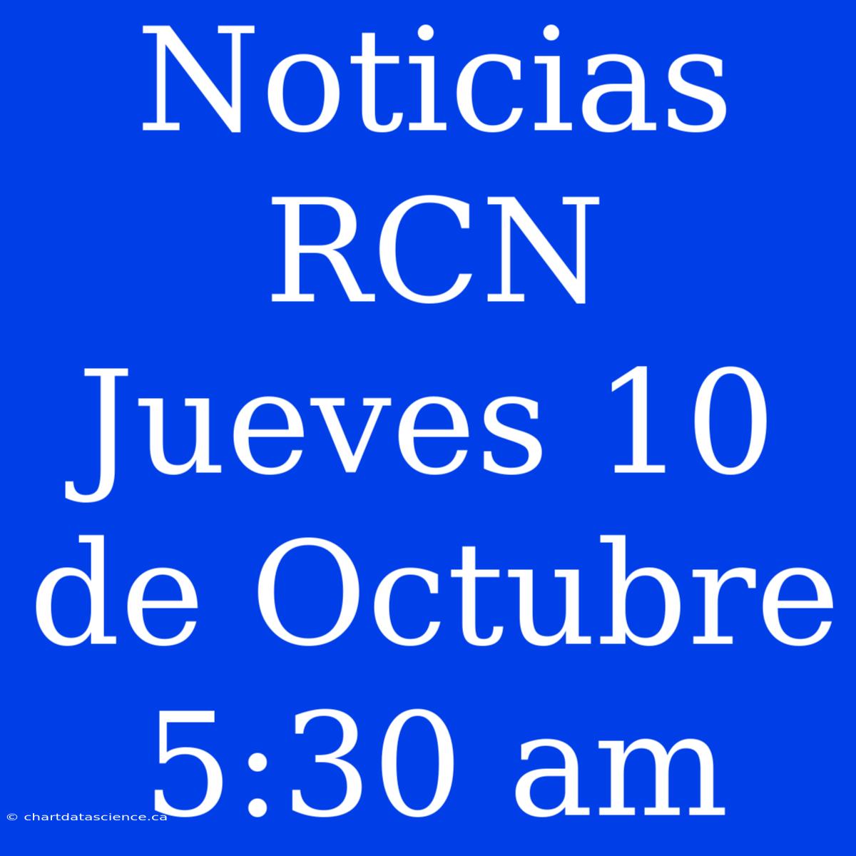 Noticias RCN Jueves 10 De Octubre 5:30 Am