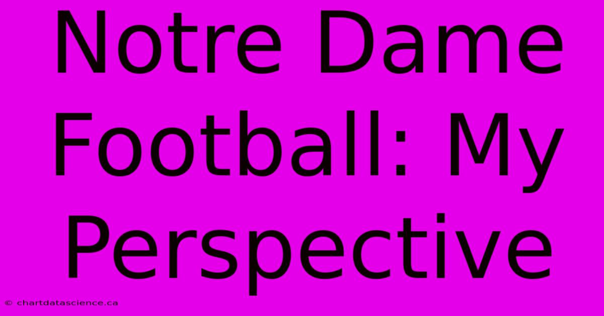 Notre Dame Football: My Perspective